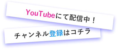 YouTubeにて配信中！チャンネル登録はコチラ